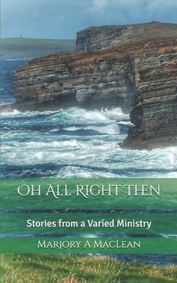 Oh All Right Then: Stories from a Varied Ministry - MacLean, Marjory A