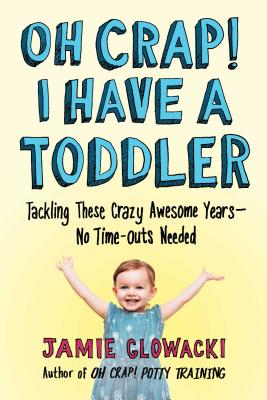 Oh Crap! I Have a Toddler: Tackling These Crazy Awesome Years--No Time-Outs Needed - Glowacki, Jamie