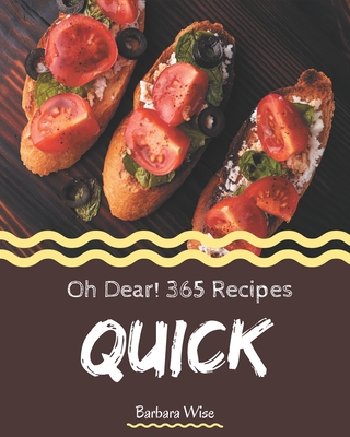 Oh Dear! 365 Quick Recipes: Greatest Quick Cookbook of All Time - Wise, Barbara