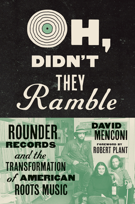 Oh, Didn't They Ramble: Rounder Records and the Transformation of American Roots Music - Menconi, David, and Plant, Robert (Foreword by)