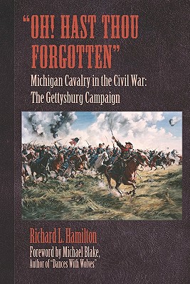 "Oh! Hast Thou Forgotten": Michigan Cavalry in the Civil War: The Gettysburg Campaign - Hamilton, Richard