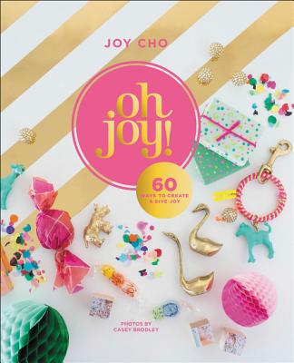 Oh Joy!: 60 Ways to Create & Give Joy - Cho, Joy