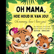 Oh mommy, how I love you! Bilingual Dutch English Picture Book for Children, Dutch Language Learning: Learn Dutch Vocabulary for Beginners, Dutch for Kids Reading