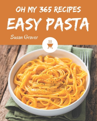 Oh My 365 Easy Pasta Recipes: The Easy Pasta Cookbook for All Things Sweet and Wonderful! - Graver, Susan