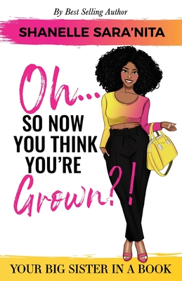 Oh... So Now You Think You're Grown?!: A Big Sister in a Book - Heyward, Olivia (Contributions by), and Sara'nita, Shanelle