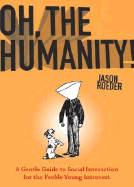 Oh, the Humanity!: A Gentle Guide to Social Interaction for the Feeble Young Introvert - Roeder, Jason