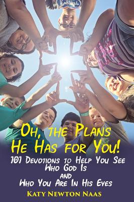 Oh, the Plans He Has for You!: 101 Devotions to Help You See Who God Is and Who You Are in His Eyes - Naas, Katy Newton