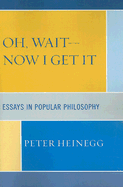 Oh, Wait-Now I Get It: Essays in Popular Philosophy