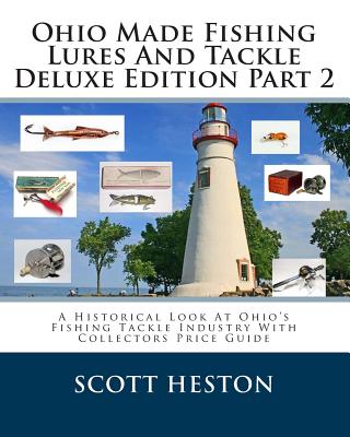 Ohio Made Fishing Lures And Tackle Deluxe Edition Part 2: A Historical Look At Ohio's Fishing Tackle Industry With Collectors Price Guide - Heston, Scott