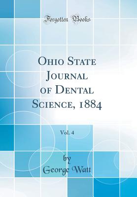 Ohio State Journal of Dental Science, 1884, Vol. 4 (Classic Reprint) - Watt, George, Sir