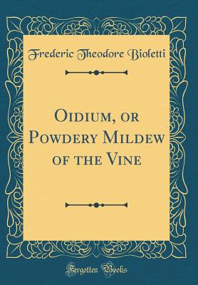 Oidium, or Powdery Mildew of the Vine (Classic Reprint) - Bioletti, Frederic Theodore