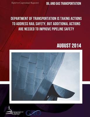 OIL AND GAS TRANSPORTATION Department of Transportation Is Taking Actions to Address Rail Safety, but Additional Actions Are Needed to Improve Pipeline Safety - United States Government Accountability