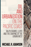 Oil and Urbanization on the Pacific Coast: Ralph Bramel Lloyd and the Shaping of the Urban West