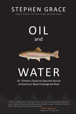 Oil and Water: An Oilman's Quest to Save the Source of America's Most Endangered River - Grace, Stephen