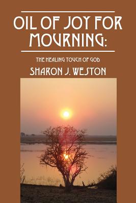 Oil of Joy for Mourning: The Healing Touch of God - Weston, Sharon J