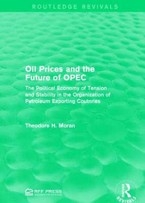 Oil Prices and the Future of OPEC: The Political Economy of Tension and Stability in the Organization of Petroleum Exporting Coutnries - Moran, Theodore H.