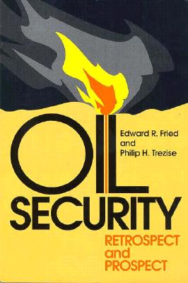 Oil Security: Retrospect and Prospect - Fried, Edward R, and Trezise, Philip H