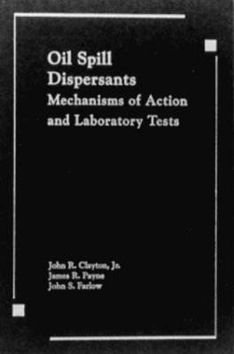 Oil Spill Dispersants: Mechanisms of Action and Laboratory Tests - Clayton/Payne