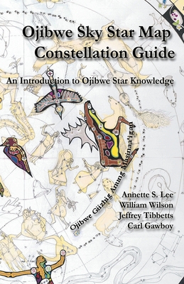 Ojibwe Sky Star Map - Constellation Guidebook: An Introduction to Ojibwe Star Knowledge - Lee, Annette Sharon, and Wilson, William Peter, and Gawboy, Carl