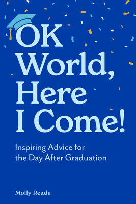 Ok World, Here I Come!: Inspiring Advice for the Day After Graduation - Reade, Molly