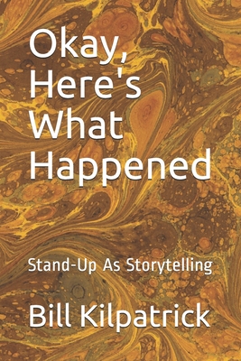 Okay, Here's What Happened: Stand-Up As Storytelling - Kilpatrick, Bill