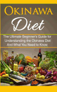 Okinawa Diet: The Ultimate Beginner's Guide for Understanding the Okinawa Diet and What You Need to Know