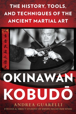 Okinawan Kobudo: The History, Tools, and Techniques of the Ancient Martial Art - Guarelli, Andrea