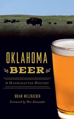 Oklahoma Beer: A Handcrafted History - Welzbacher, Brian, and Alexander, Wes (Foreword by)