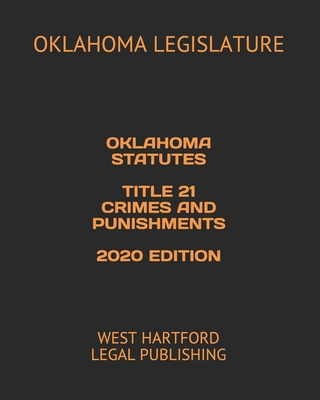 Oklahoma Statutes Title 21 Crimes and Punishments 2020 Edition: West Hartford Legal Publishing - Legal Publishing, West Hartford (Editor), and Legislature, Oklahoma