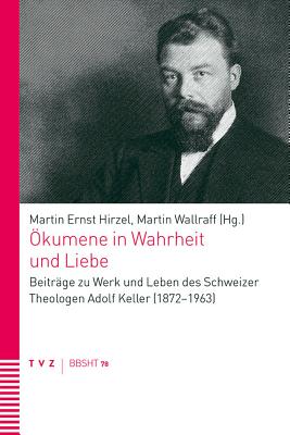 Okumene in Wahrheit Und Liebe: Beitrage Zu Werk Und Leben Des Schweizer Theologen Adolf Keller (1872-1963) - Hirzel, Martin Ernst (Editor), and Wallraff, Martin (Editor)