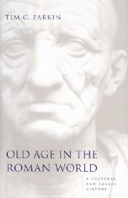 Old Age in the Roman World: A Cultural and Social History - Parkin, Tim G, Professor