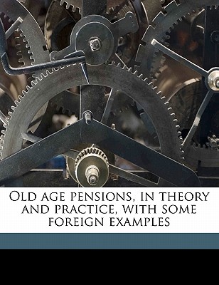 Old Age Pensions, in Theory and Practice, with Some Foreign Examples - Sutherland, William, Sir