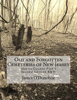 Old and Forgotten Cemeteries of New Jersey: Morris County Part 1 Second Edition B&W Version - O'Donohue, James