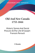 Old And New Canada 1753-1844: Historic Scenes And Social Pictures Or, The Life Of Joseph-Francois Perrault