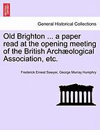 Old Brighton ... a Paper Read at the Opening Meeting of the British Archological Association, Etc. - Sawyer, Frederick Ernest, and Humphry, George Murray, Sir