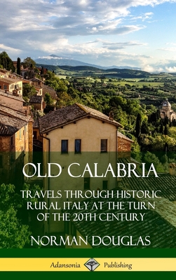 Old Calabria: Travels Through Historic Rural Italy at the Turn of the 20th Century (Hardcover) - Douglas, Norman