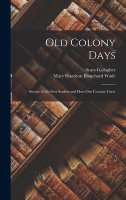 Old Colony Days: Stories of the First Settlers and how our Country Grew - Wade, Mary Hazelton Blanchard, and Gallagher, Sears