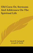 Old Corn Or, Sermons And Addresses On The Spiritual Life