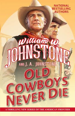 Old Cowboys Never Die: An Exciting Western Novel of the American Frontier - Johnstone, William W, and Johnstone, J A