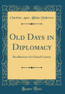 Old Days in Diplomacy: Recollections of a Closed Century (Classic Reprint)