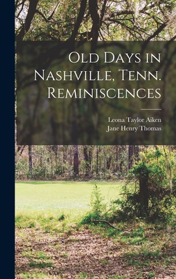 Old Days in Nashville, Tenn. Reminiscences - Thomas, Jane Henry, and Aiken, Leona Taylor