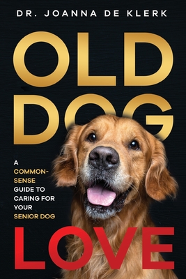 Old Dog Love: A Common-Sense Guide to Caring for Your Senior Dog - de Klerk, Joanna
