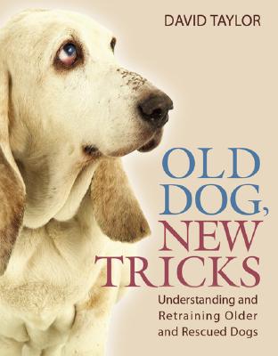 Old Dog, New Tricks: Understanding and Retraining Older and Rescued Dogs - Taylor, David, MD, Frcs, Frcp, Dsc(med)