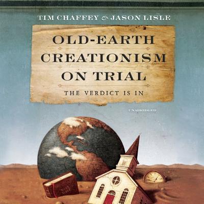 Old-Earth Creationism on Trial: The Verdict Is in - Chaffey, Tim, and Lisle, Jason, and Ross, Jonathan (Read by)