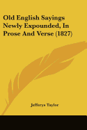 Old English Sayings Newly Expounded, In Prose And Verse (1827)