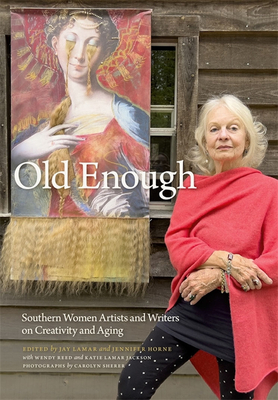 Old Enough: Southern Women Artists and Writers on Creativity and Aging - Lamar, Jay (Contributions by), and Horne, Jennifer (Contributions by), and Jackson, Katie Lamar (Contributions by)