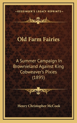 Old Farm Fairies: A Summer Campaign In Brownieland Against King Cobweaver's Pixies (1895) - McCook, Henry Christopher