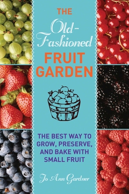 Old-Fashioned Fruit Garden: The Best Way to Grow, Preserve, and Bake with Small Fruit - Gardner, Jo Ann