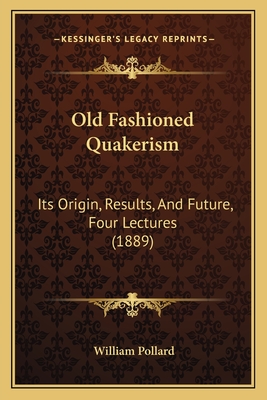 Old Fashioned Quakerism: Its Origin, Results, and Future, Four Lectures (1889) - Pollard, William