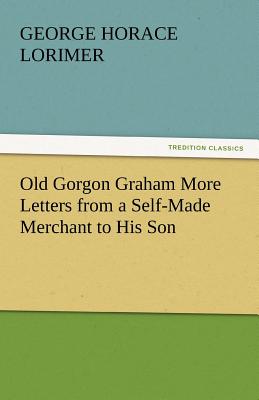 Old Gorgon Graham More Letters from a Self-Made Merchant to His Son - Lorimer, George Horace